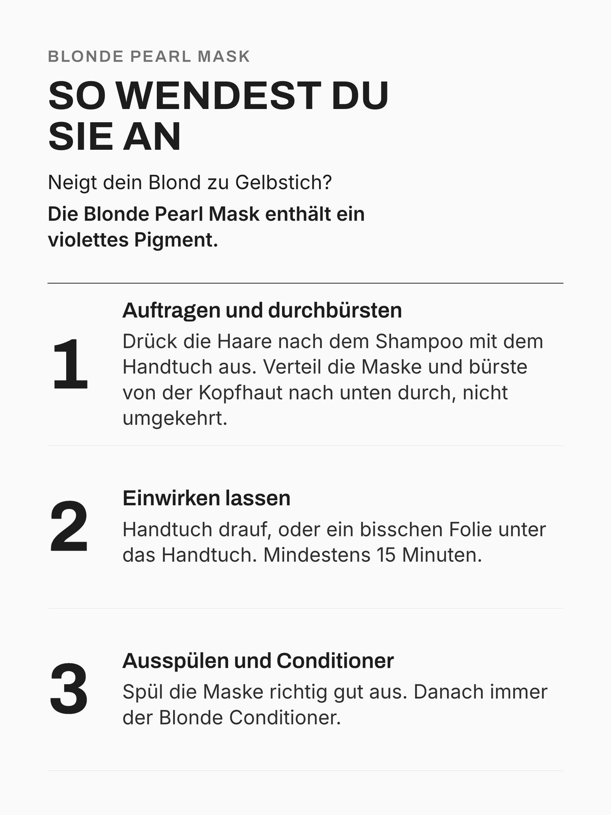 Blonde Pearl Mask anwenden in drei Schritten: Haare ausdrücken, Maske verteilen und durchbürsten, mindestens 15 Minuten einwirken lassen, ausspülen